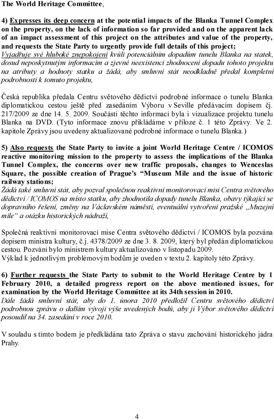 kvůli potenciálním dopadům tunelu Blanka na statek, dosud neposkytnutým informacím a zjevné neexistenci zhodnocení dopadu tohoto projektu na atributy a hodnoty statku a žádá, aby smluvní stát