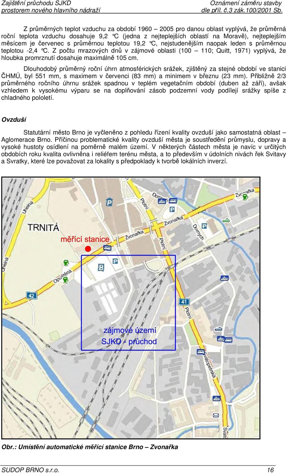 Z počtu mrazových dnů v zájmové oblasti (100 110; Quitt, 1971) vyplývá, že hloubka promrznutí dosahuje maximálně 105 cm.