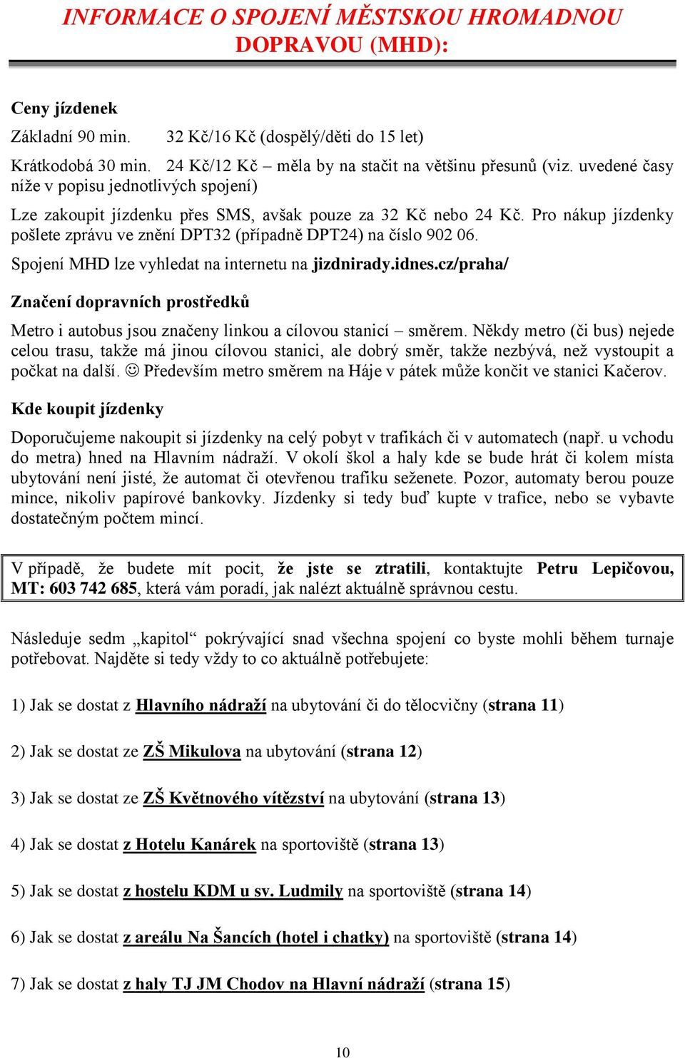 Spojení MHD lze vyhledat na internetu na jizdnirady.idnes.cz/praha/ Značení dopravních prostředků Metro i autobus jsou značeny linkou a cílovou stanicí směrem.
