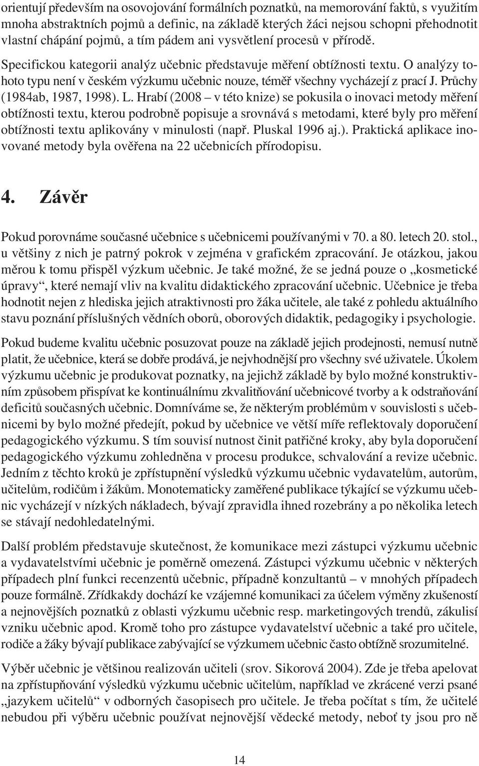 O analýzy tohoto typu není v èeském výzkumu uèebnic nouze, témìø všechny vycházejí z prací J. Prùchy (1984ab, 1987, 1998). L.