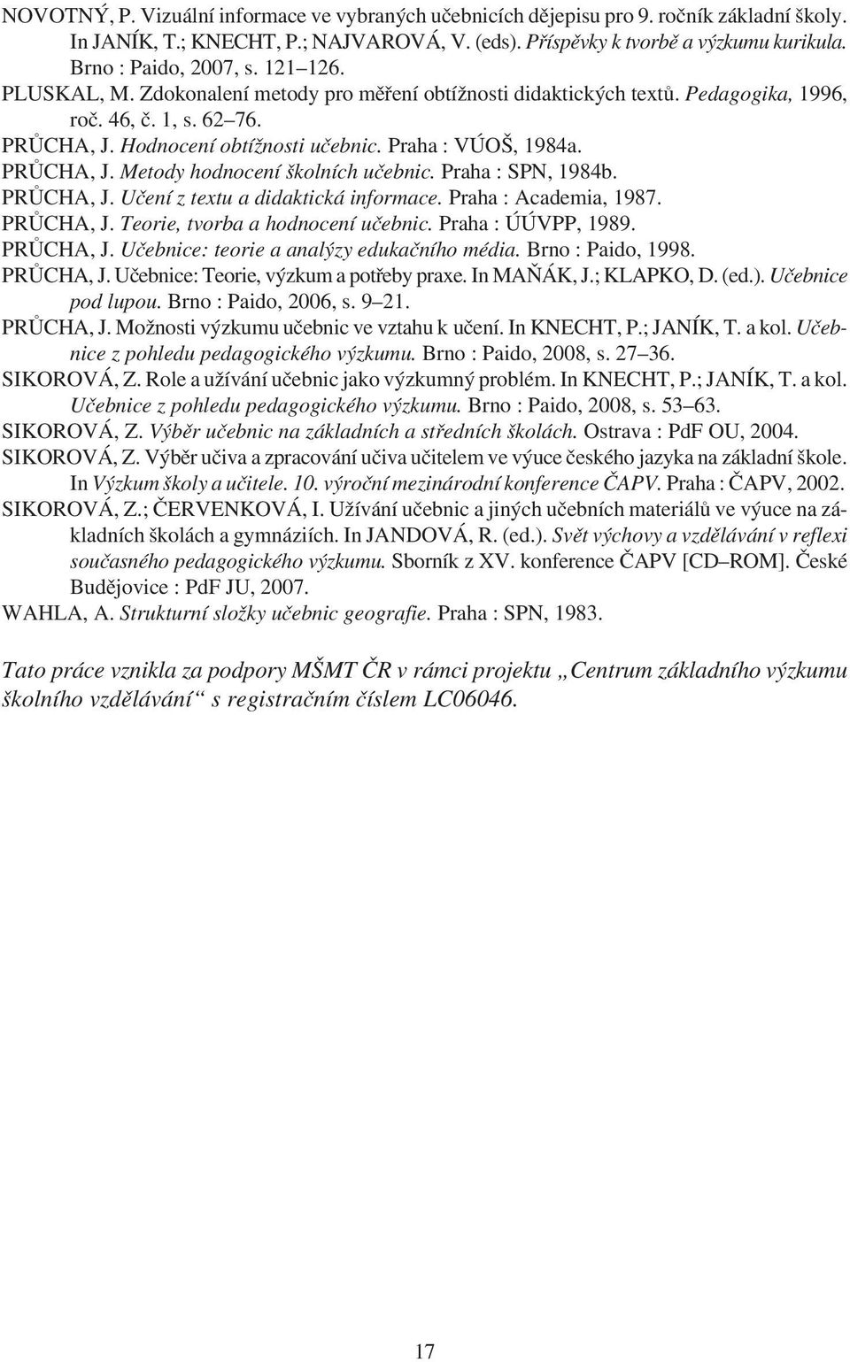 Praha : VÚOŠ, 1984a. PRÙCHA, J. Metody hodnocení školních uèebnic. Praha : SPN, 1984b. PRÙCHA, J. Uèení z textu a didaktická informace. Praha : Academia, 1987. PRÙCHA, J. Teorie, tvorba a hodnocení uèebnic.