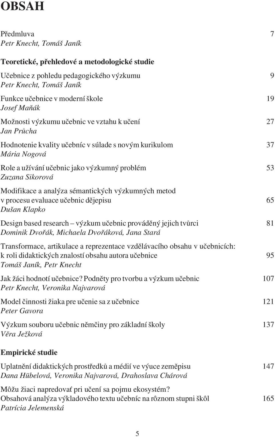 Modifikace a analýza sémantických výzkumných metod v procesu evaluace uèebnic dìjepisu 65 Dušan Klapko Design based research výzkum uèebnic provádìný jejich tvùrci 81 Dominik Dvoøák, Michaela