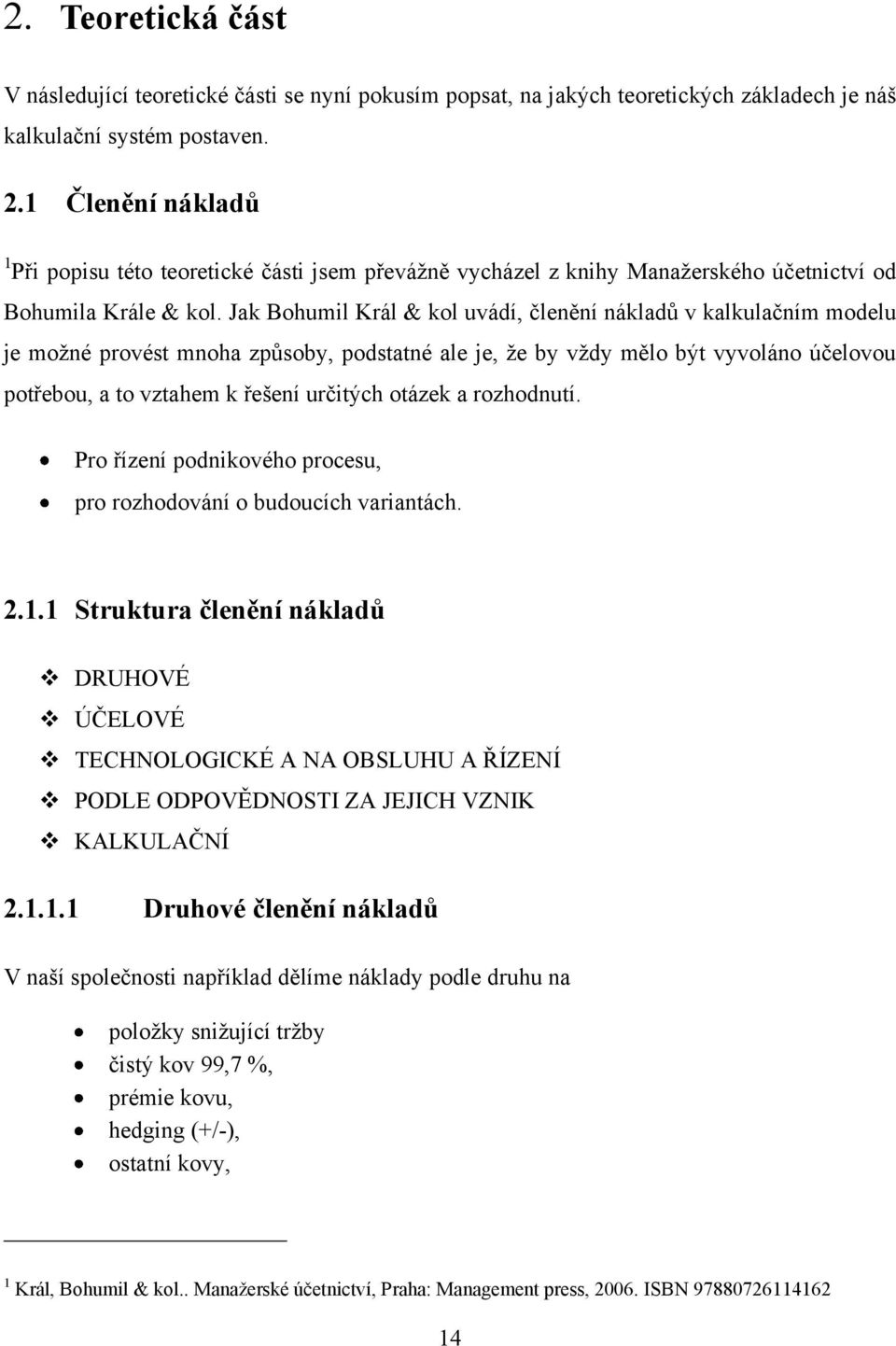 Jak Bohumil Král & kol uvádí, členění nákladů v kalkulačním modelu je moţné provést mnoha způsoby, podstatné ale je, ţe by vţdy mělo být vyvoláno účelovou potřebou, a to vztahem k řešení určitých