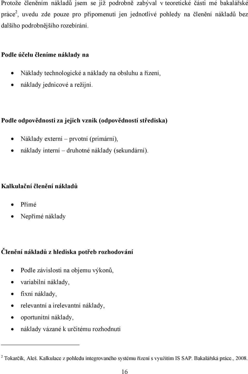 Podle odpovědnosti za jejich vznik (odpovědností střediska) Náklady externí prvotní (primární), náklady interní druhotné náklady (sekundární).