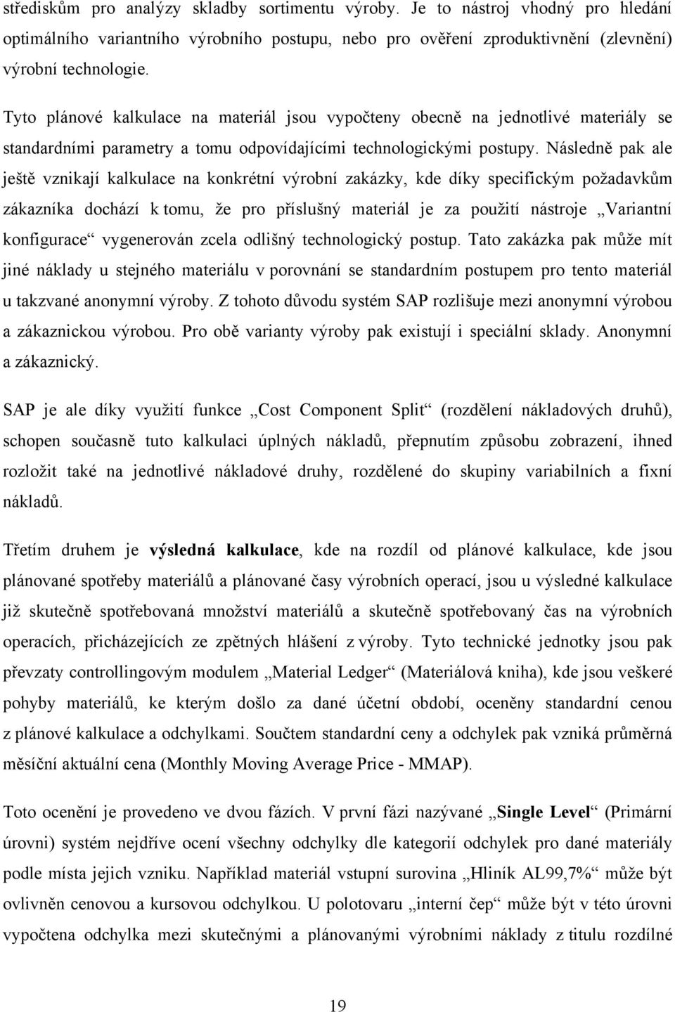 Následně pak ale ještě vznikají kalkulace na konkrétní výrobní zakázky, kde díky specifickým poţadavkům zákazníka dochází k tomu, ţe pro příslušný materiál je za pouţití nástroje Variantní