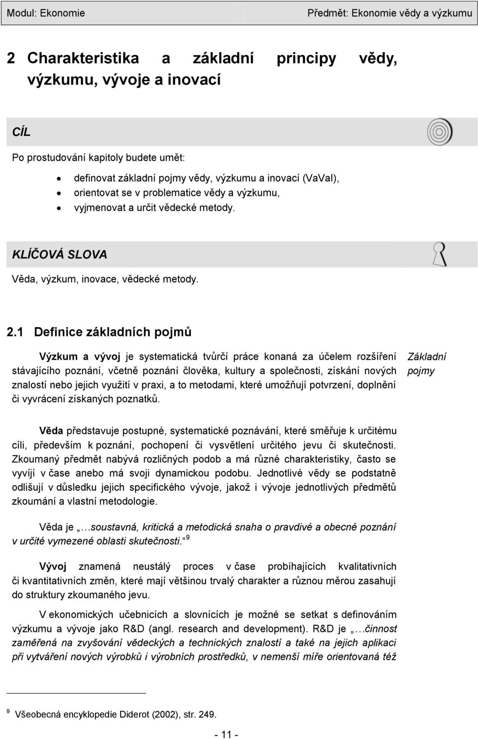 1 Definice základních pojmů Výzkum a vývoj je systematická tvůrčí práce konaná za účelem rozšíření stávajícího poznání, včetně poznání člověka, kultury a společnosti, získání nových znalostí nebo