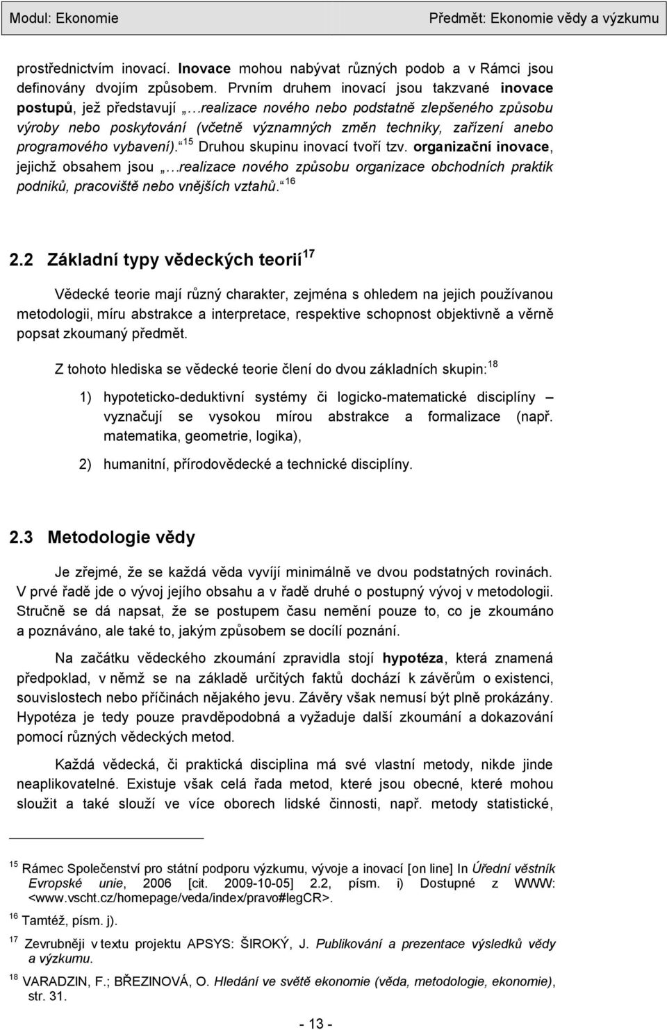 programového vybavení). 15 Druhou skupinu inovací tvoří tzv. organizační inovace, jejichţ obsahem jsou realizace nového způsobu organizace obchodních praktik podniků, pracoviště nebo vnějších vztahů.