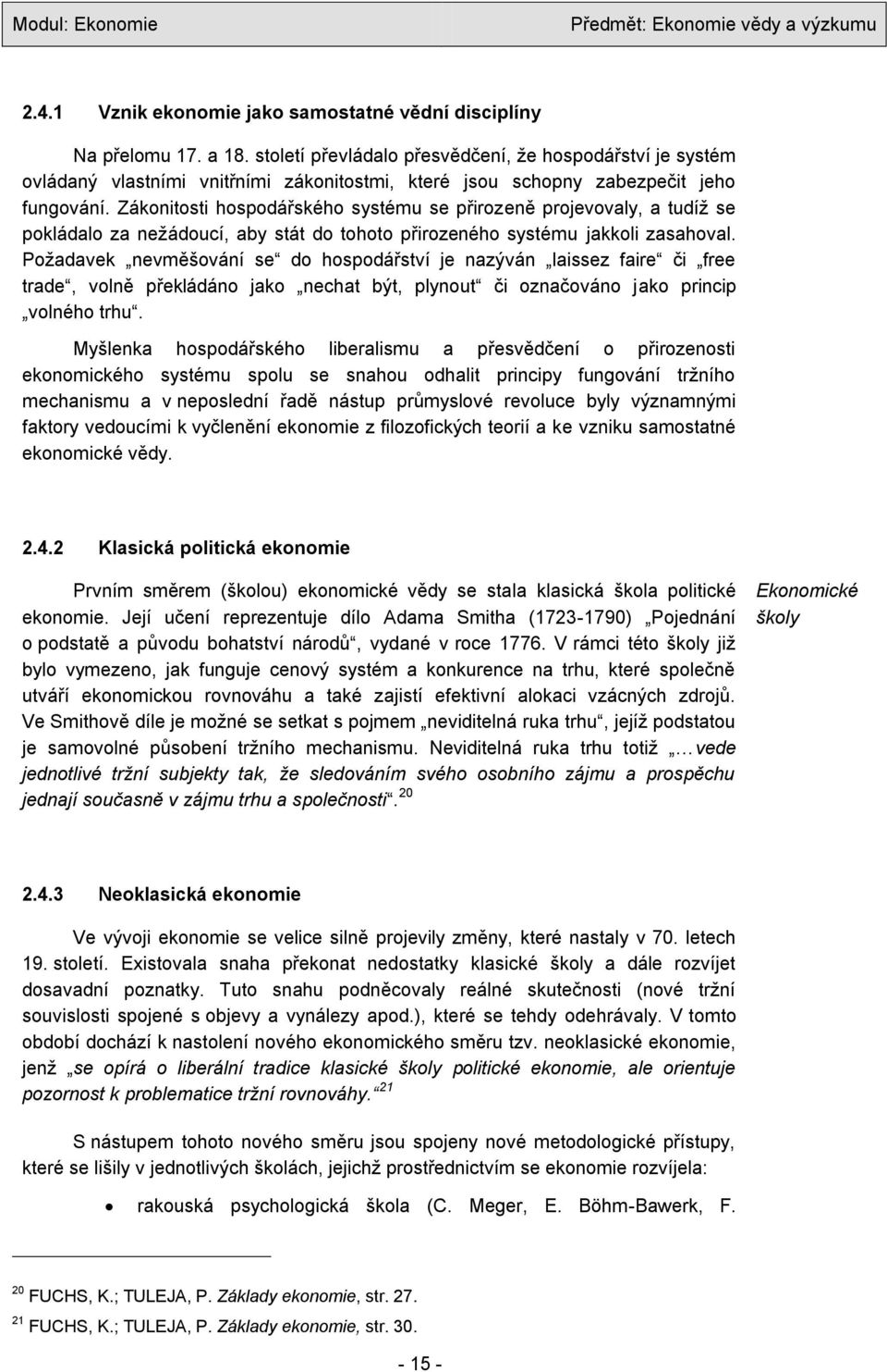 Zákonitosti hospodářského systému se přirozeně projevovaly, a tudíţ se pokládalo za neţádoucí, aby stát do tohoto přirozeného systému jakkoli zasahoval.