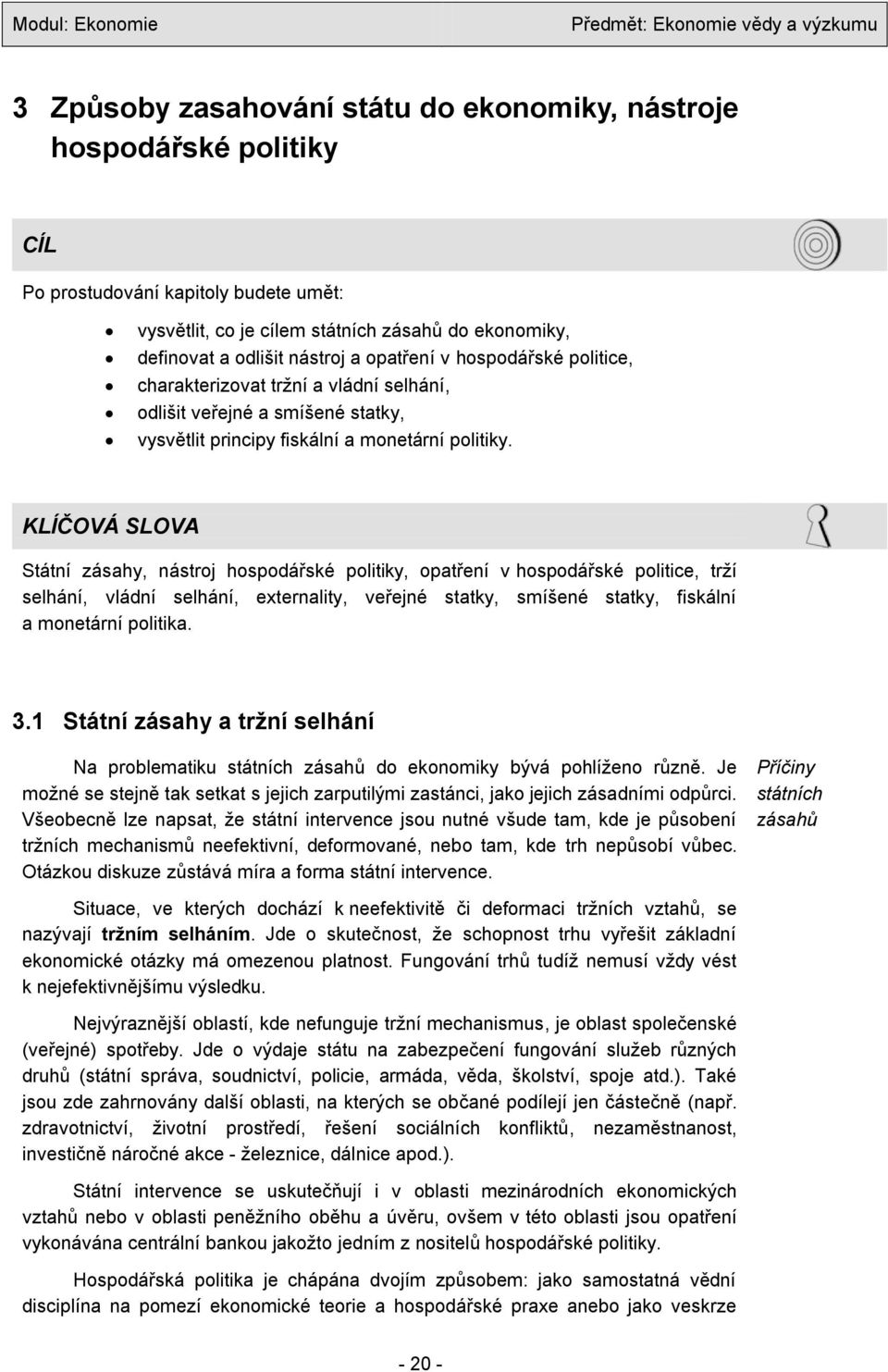 KLÍČOVÁ SLOVA Státní zásahy, nástroj hospodářské politiky, opatření v hospodářské politice, trţí selhání, vládní selhání, externality, veřejné statky, smíšené statky, fiskální a monetární politika. 3.