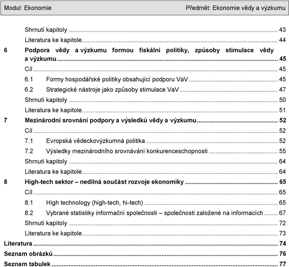 .. 51 7 Mezinárodní srovnání podpory a výsledků vědy a výzkumu... 52 Cíl... 52 7.1 Evropská vědeckovýzkumná politika... 52 7.2 Výsledky mezinárodního srovnávání konkurenceschopnosti.