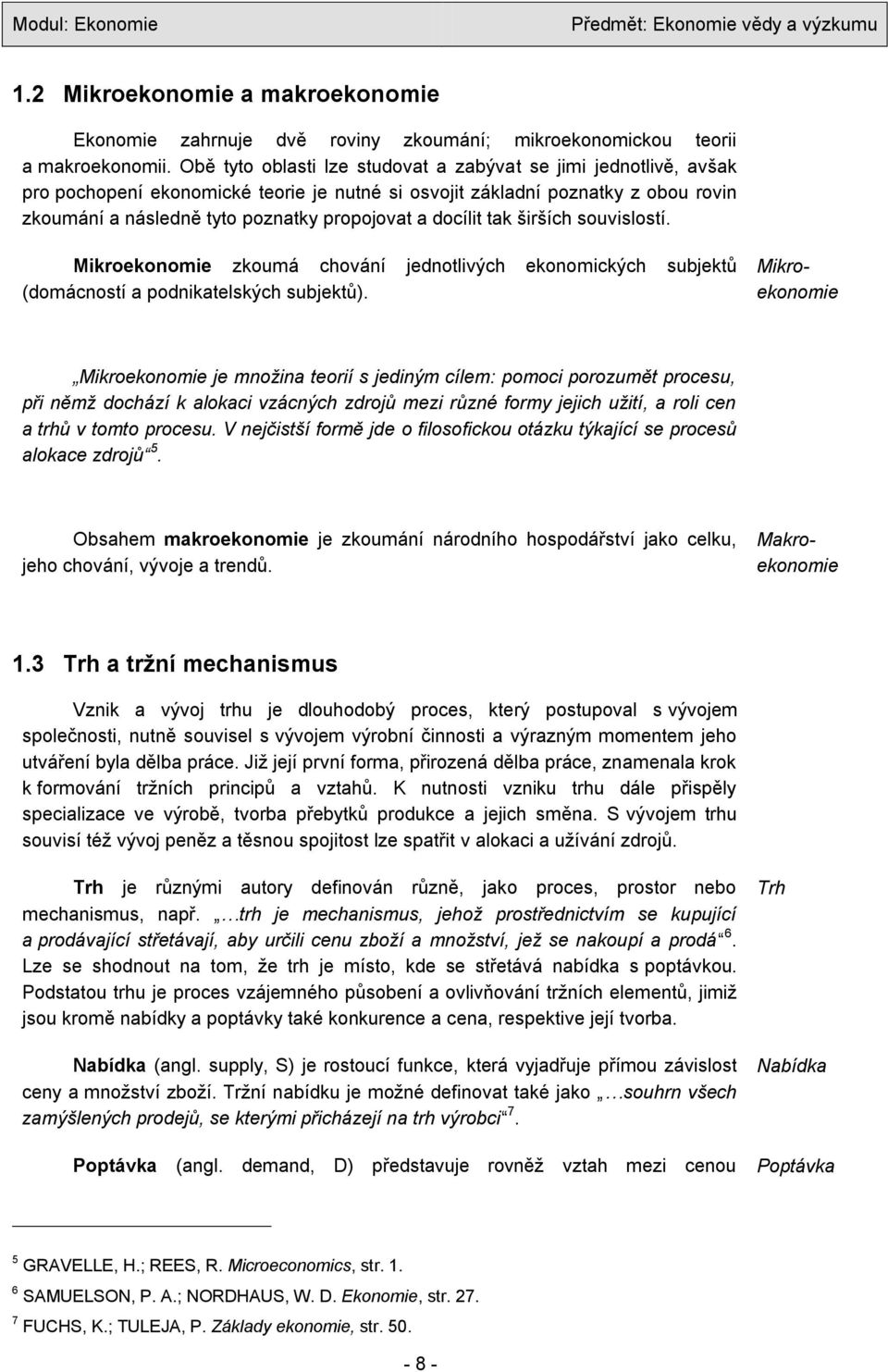 docílit tak širších souvislostí. Mikroekonomie zkoumá chování jednotlivých ekonomických subjektů (domácností a podnikatelských subjektů).