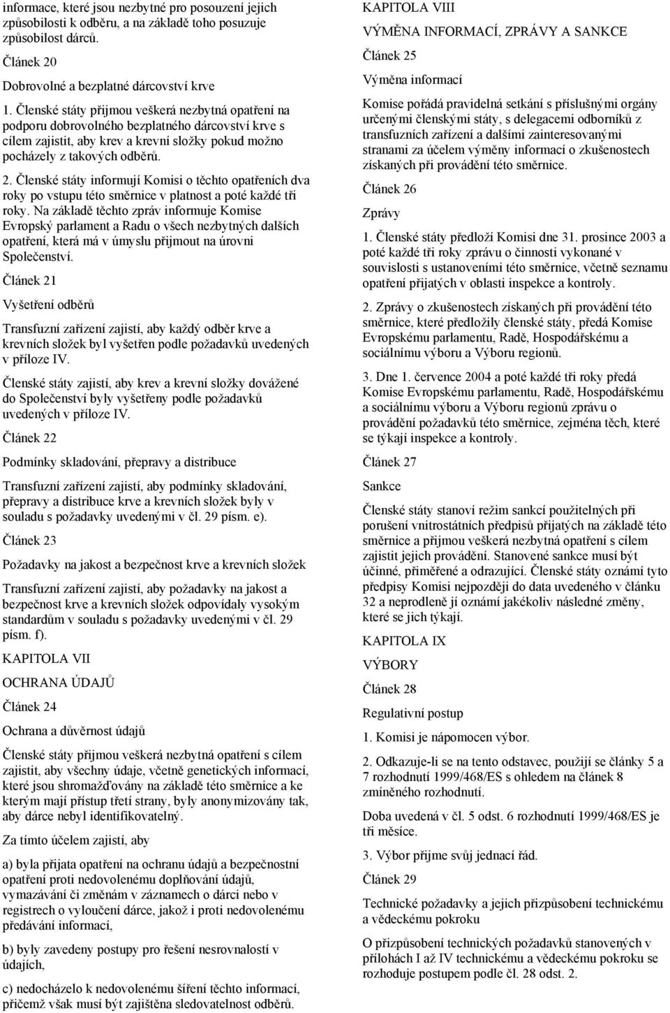 Členské státy informují Komisi o těchto opatřeních dva roky po vstupu této směrnice v platnost a poté každé tři roky.