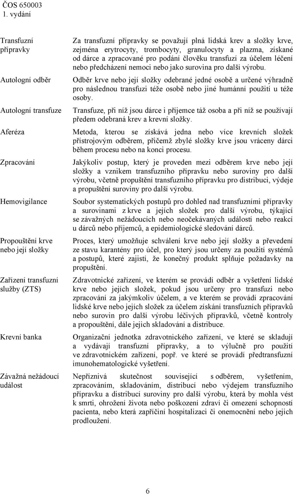 předcházení nemoci nebo jako surovina pro další výrobu. Odběr krve nebo její složky odebrané jedné osobě a určené výhradně pro následnou transfuzi téže osobě nebo jiné humánní použití u téže osoby.