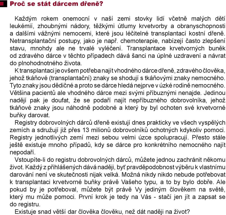 transplantací kostní dřeně. Netransplantační postupy, jako je např. chemoterapie, nabízejí často zlepšení stavu, mnohdy ale ne trvalé vyléčení.