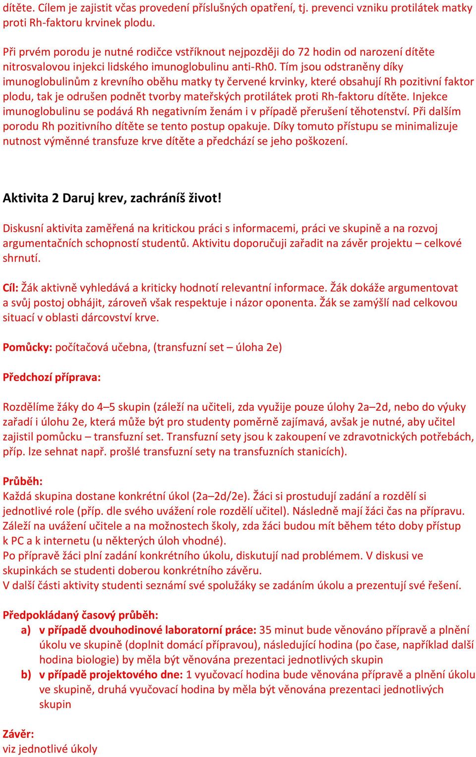 Tím jsou odstraněny díky imunoglobulinům z krevního oběhu matky ty červené krvinky, které obsahují Rh pozitivní faktor plodu, tak je odrušen podnět tvorby mateřských protilátek proti Rh-faktoru