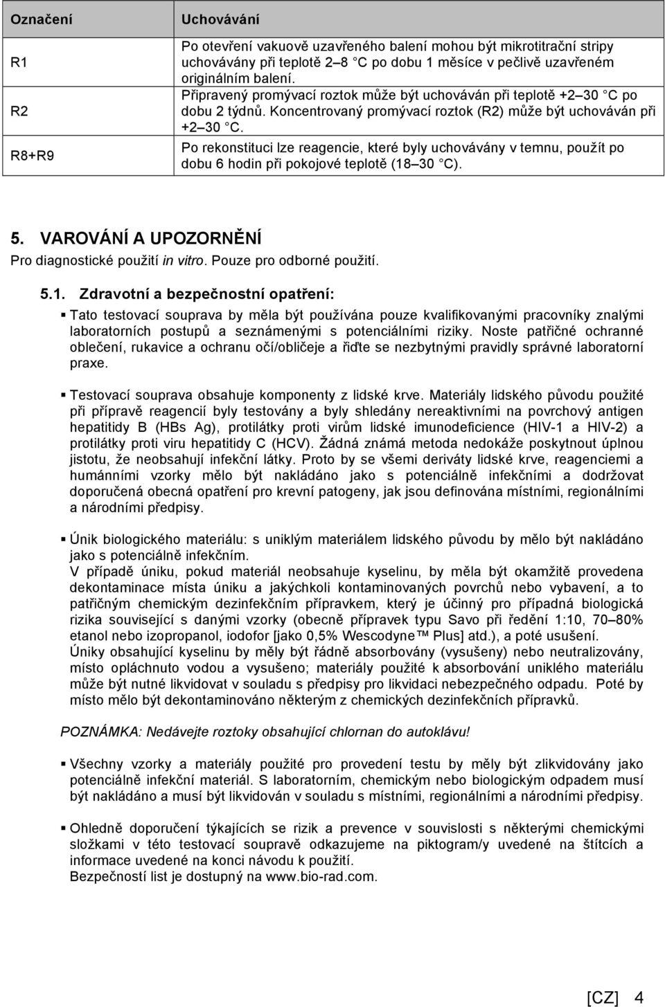 Po rekonstituci lze reagencie, které byly uchovávány v temnu, použít po dobu 6 hodin při pokojové teplotě (18 30 C). 5. VAROVÁNÍ A UPOZORNĚNÍ Pro diagnostické použití in vitro.