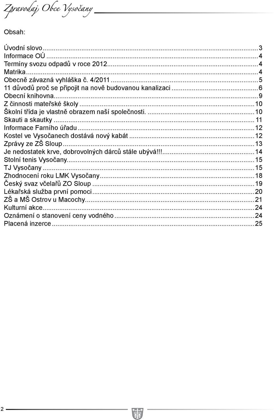 .. 11 Informace Farního úřadu...12 Kostel ve Vysočanech dostává nový kabát...12 Zprávy ze ZŠ Sloup...13 Je nedostatek krve, dobrovolných dárců stále ubývá!!!...14 Stolní tenis Vysočany.