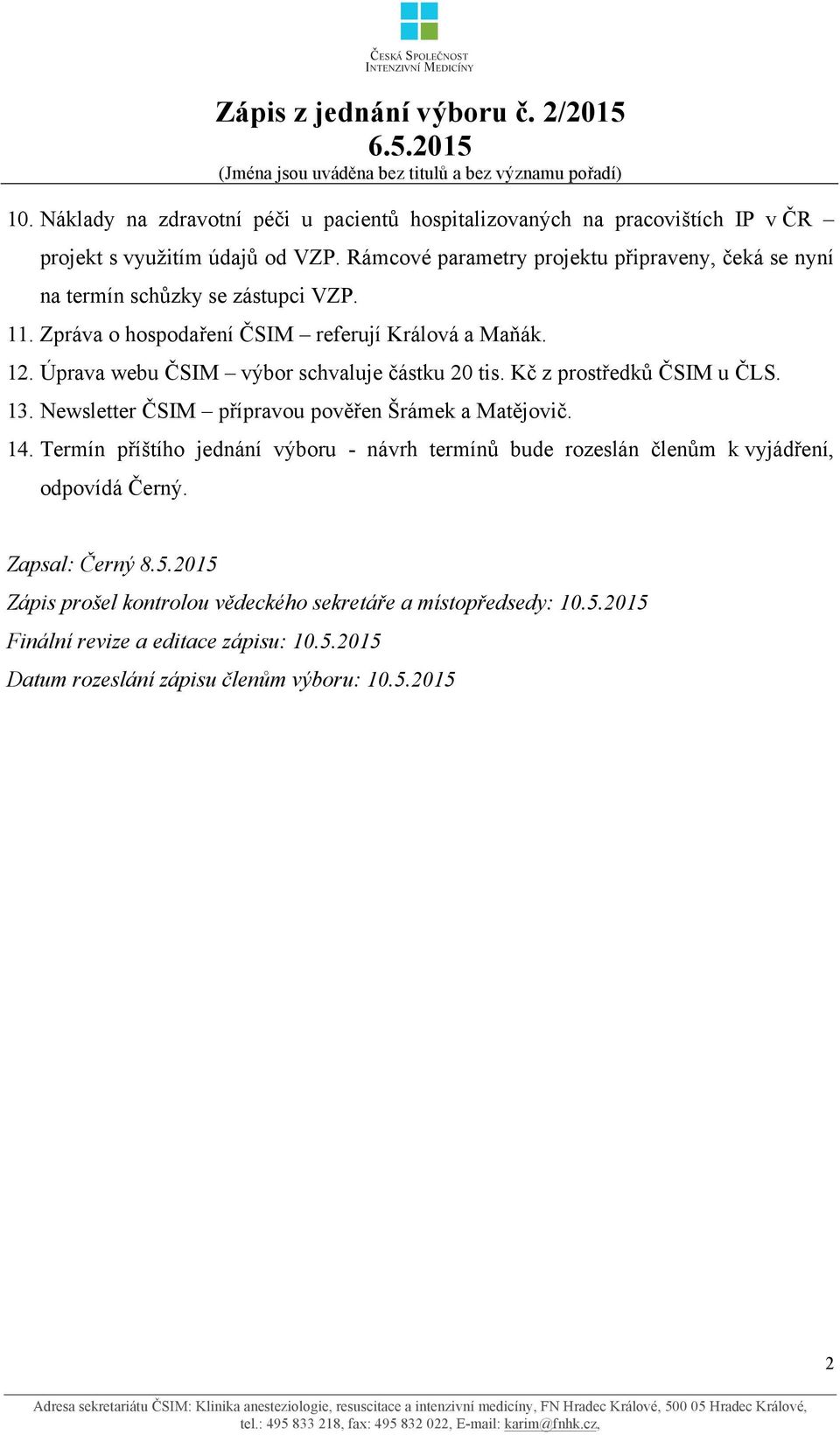 11. Zpráva o hospodaření ČSIM referují Králová a Maňák. 12. Úprava webu ČSIM výbor schvaluje částku 20 tis. Kč z prostředků ČSIM u ČLS. 13. Newsletter ČSIM přípravou pověřen Šrámek a Matějovič. 14.