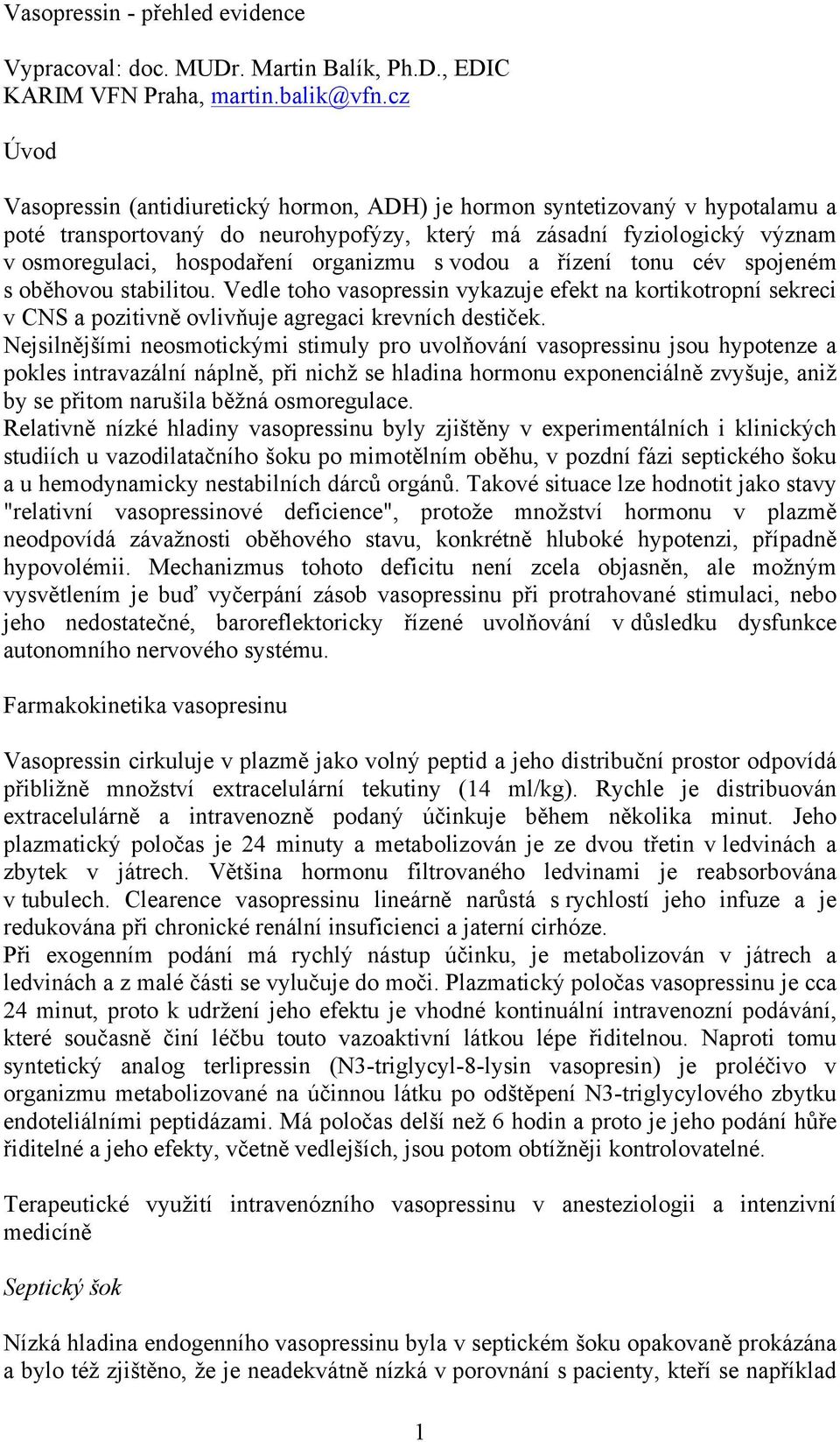 organizmu s vodou a řízení tonu cév spojeném s oběhovou stabilitou. Vedle toho vasopressin vykazuje efekt na kortikotropní sekreci v CNS a pozitivně ovlivňuje agregaci krevních destiček.