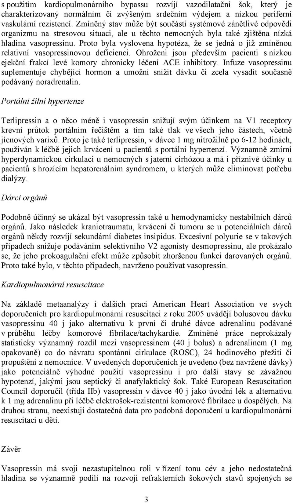 Proto byla vyslovena hypotéza, že se jedná o již zmíněnou relativní vasopressinovou deficienci. Ohroženi jsou především pacienti s nízkou ejekční frakcí levé komory chronicky léčení ACE inhibitory.