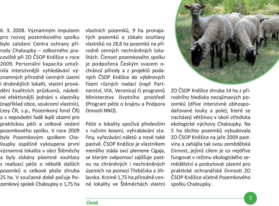 (například obce, soukromí vlastníci, Lesy ČR, s.p., Pozemkový fond ČR) a v neposlední řadě lepší zázemí pro praktickou péči a celkové vedení pozemkového spolku.