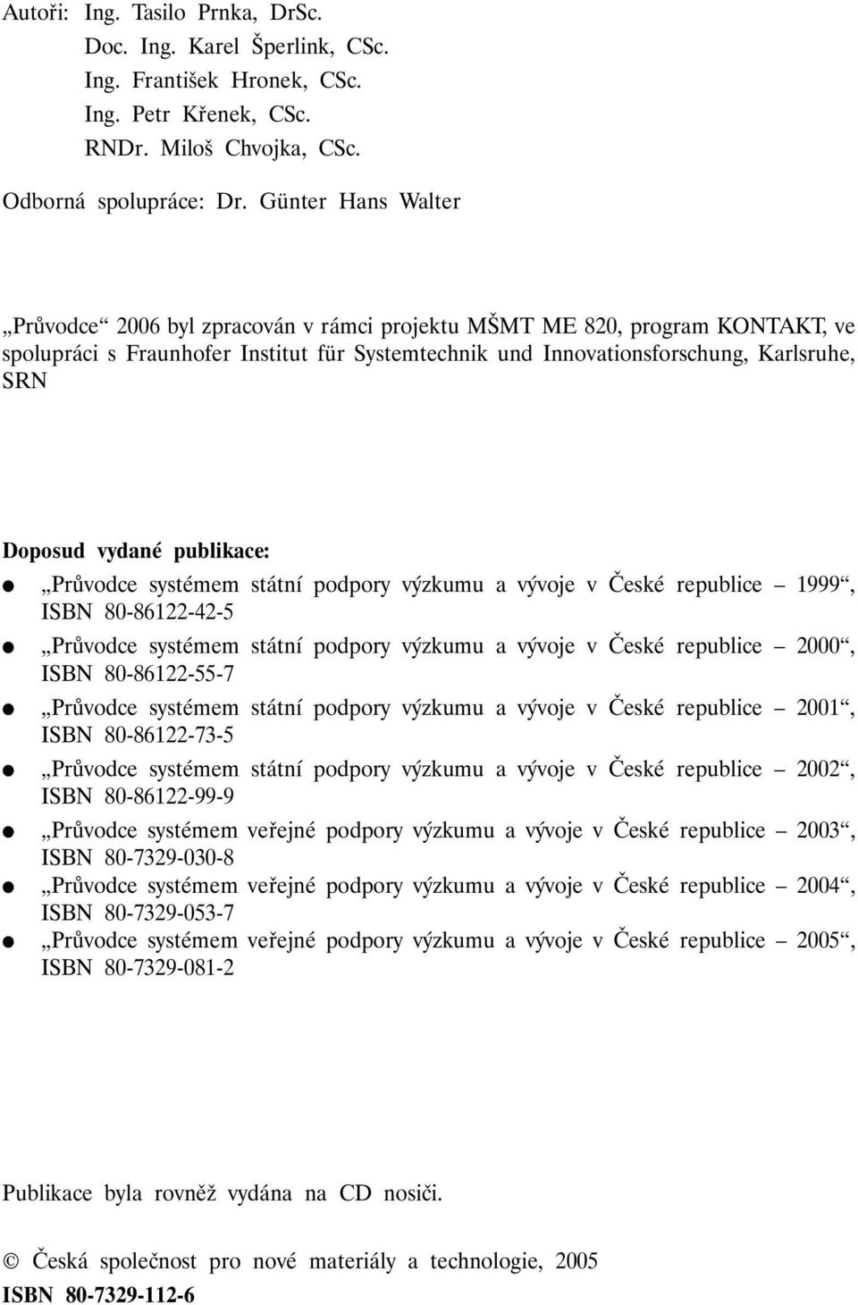 vydané publikace: Průvodce systémem státní podpory výzkumu a vývoje v České republice 1999, ISBN 80-86122-42-5 Průvodce systémem státní podpory výzkumu a vývoje v České republice 2000, ISBN