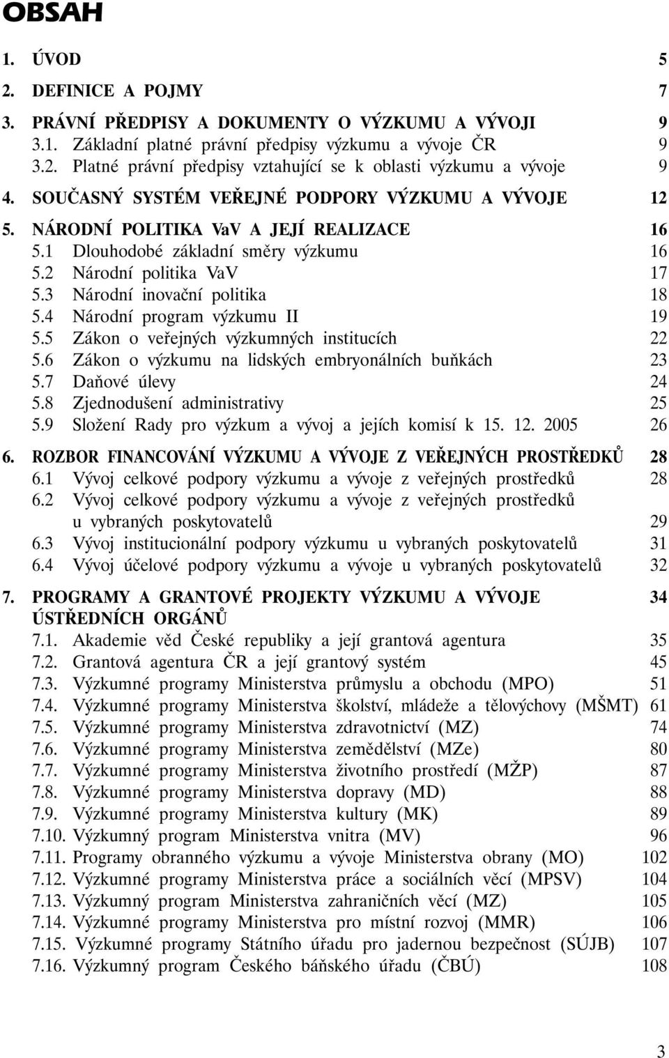 4 Národní program výzkumu II 19 5.5 Zákon o veřejných výzkumných institucích 22 5.6 Zákon o výzkumu na lidských embryonálních buňkách 23 5.7 Daňové úlevy 24 5.8 Zjednodušení administrativy 25 5.