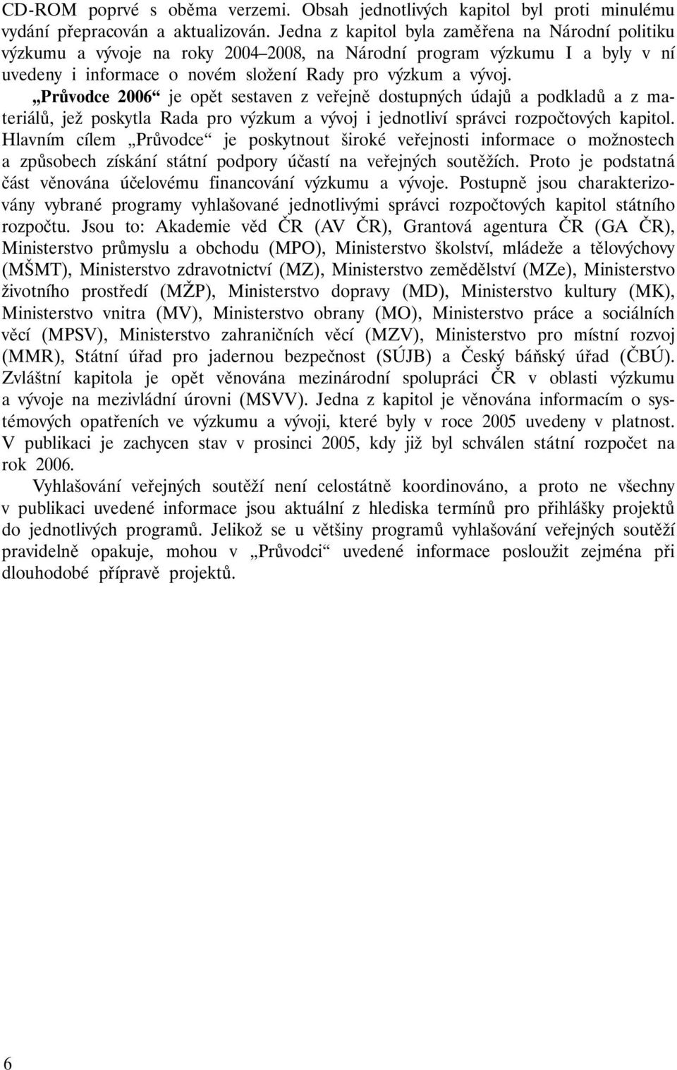 Průvodce 2006 je opět sestaven z veřejně dostupných údajů a podkladů a z materiálů, jež poskytla Rada pro výzkum a vývoj i jednotliví správci rozpočtových kapitol.