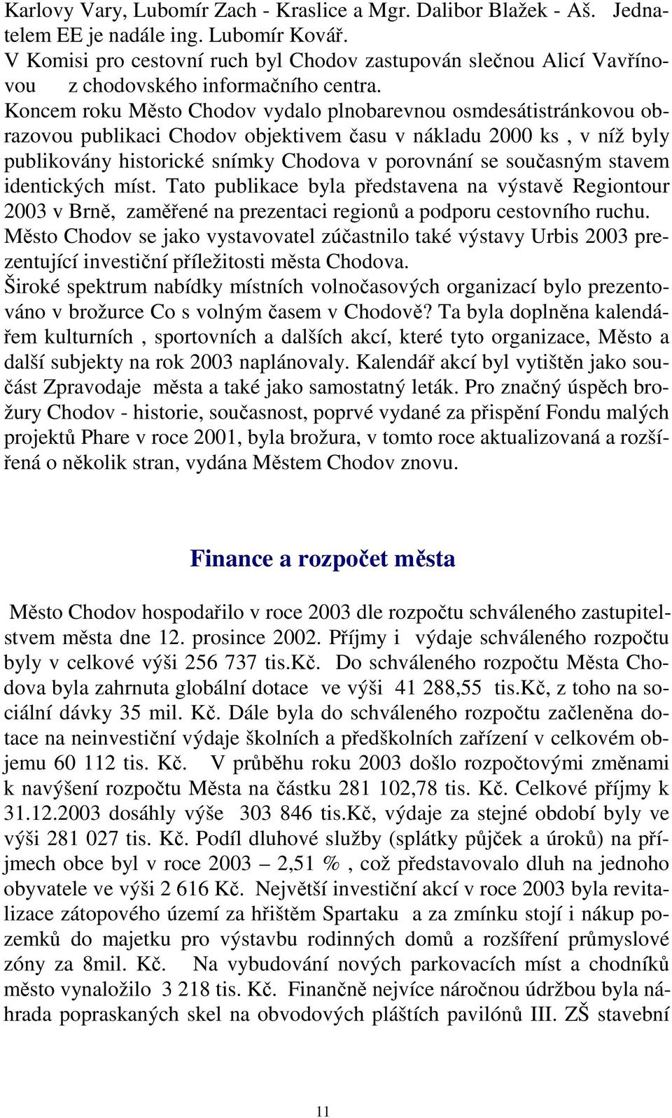 Koncem roku Město Chodov vydalo plnobarevnou osmdesátistránkovou obrazovou publikaci Chodov objektivem času v nákladu 2000 ks, v níž byly publikovány historické snímky Chodova v porovnání se