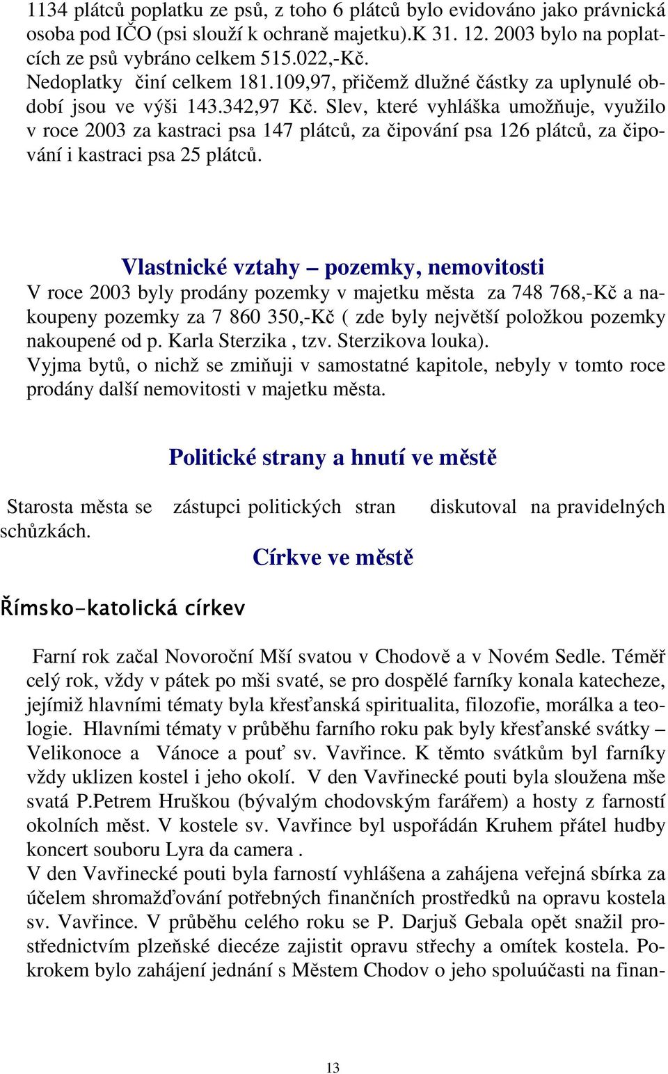 Slev, které vyhláška umožňuje, využilo v roce 2003 za kastraci psa 147 plátců, za čipování psa 126 plátců, za čipování i kastraci psa 25 plátců.