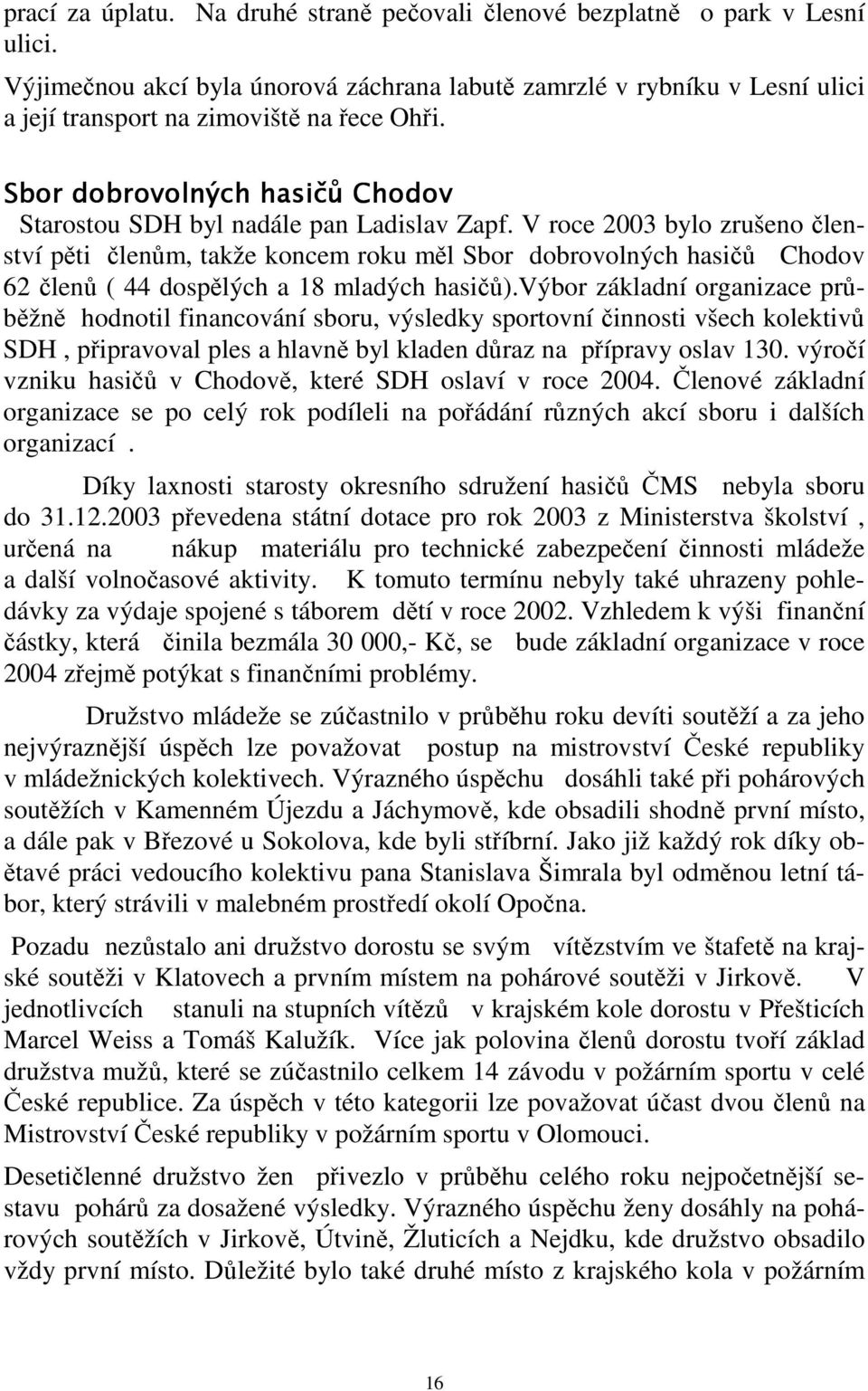 V roce 2003 bylo zrušeno členství pěti členům, takže koncem roku měl Sbor dobrovolných hasičů Chodov 62 členů ( 44 dospělých a 18 mladých hasičů).