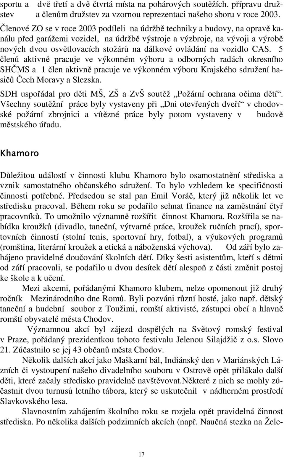 ovládání na vozidlo CAS. 5 členů aktivně pracuje ve výkonném výboru a odborných radách okresního SHČMS a 1 člen aktivně pracuje ve výkonném výboru Krajského sdružení hasičů Čech Moravy a Slezska.