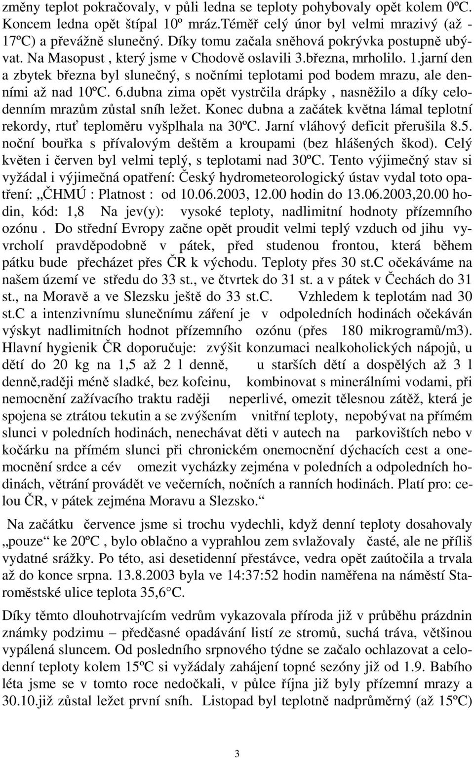 jarní den a zbytek března byl slunečný, s nočními teplotami pod bodem mrazu, ale denními až nad 10ºC. 6.dubna zima opět vystrčila drápky, nasněžilo a díky celodenním mrazům zůstal sníh ležet.