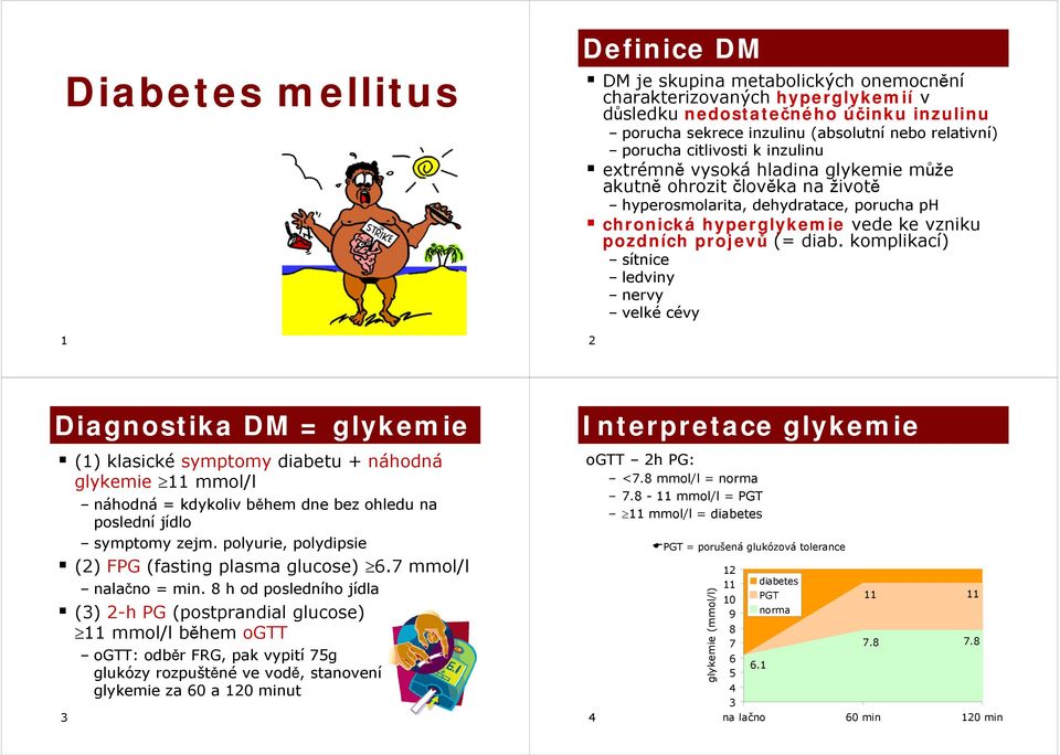 komplikací) sítnice ledviny rvy velkécévy 2 Diagnostika DM = glykemie (1) klasické symptomy diabetu + náhodná glykemie 11 mmol/l náhodná = kdykoliv během d bez ohledu na poslední jídlo symptomy zejm.