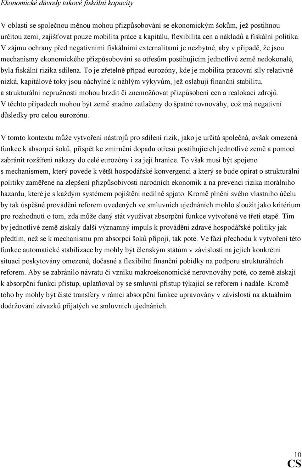 V zájmu ochrany před negativními fiskálními externalitami je nezbytné, aby v případě, že jsou mechanismy ekonomického přizpůsobování se otřesům postihujícím jednotlivé země nedokonalé, byla fiskální