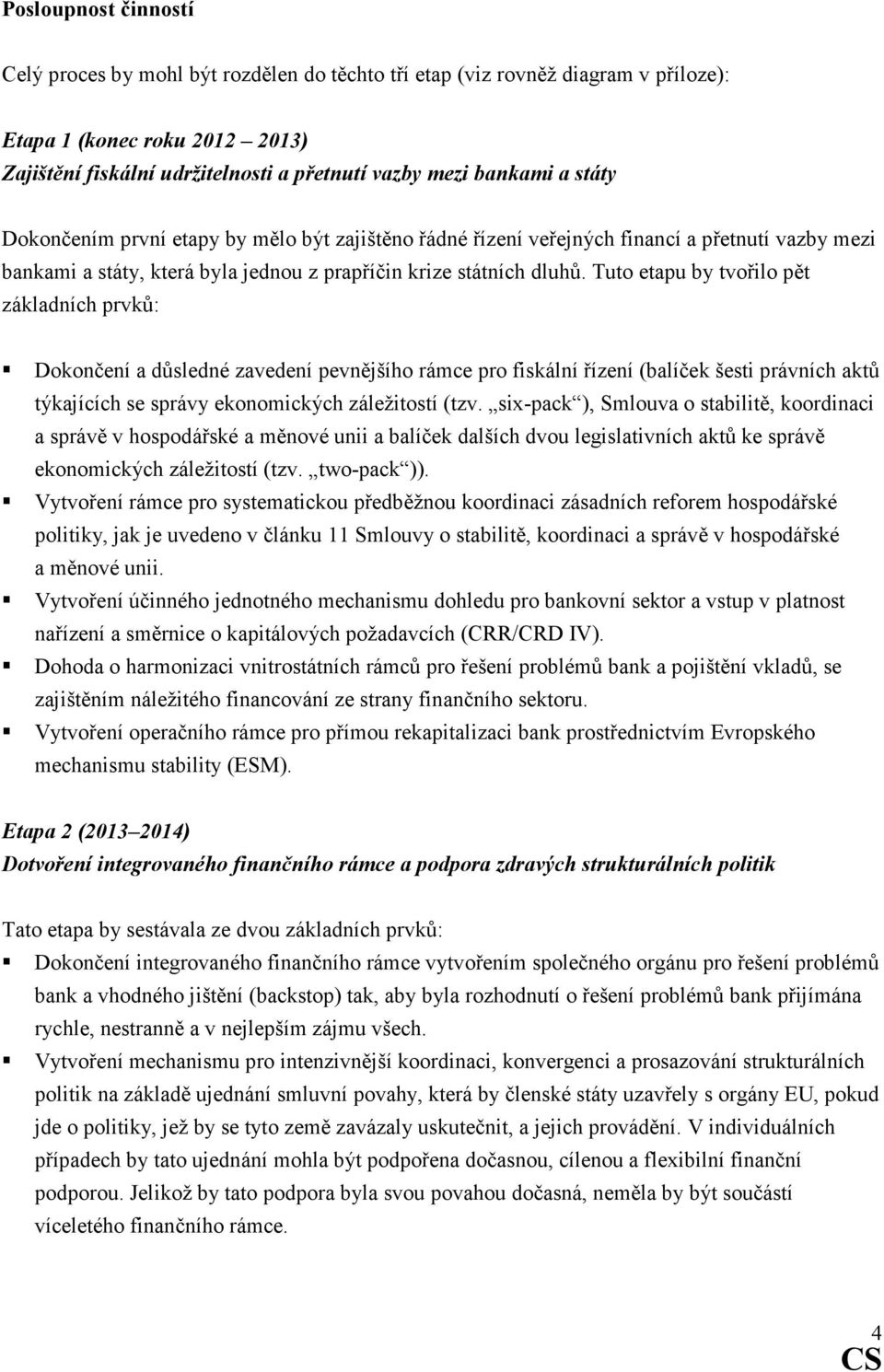 Tuto etapu by tvořilo pět základních prvků: Dokončení a důsledné zavedení pevnějšího rámce pro fiskální řízení (balíček šesti právních aktů týkajících se správy ekonomických záležitostí (tzv.