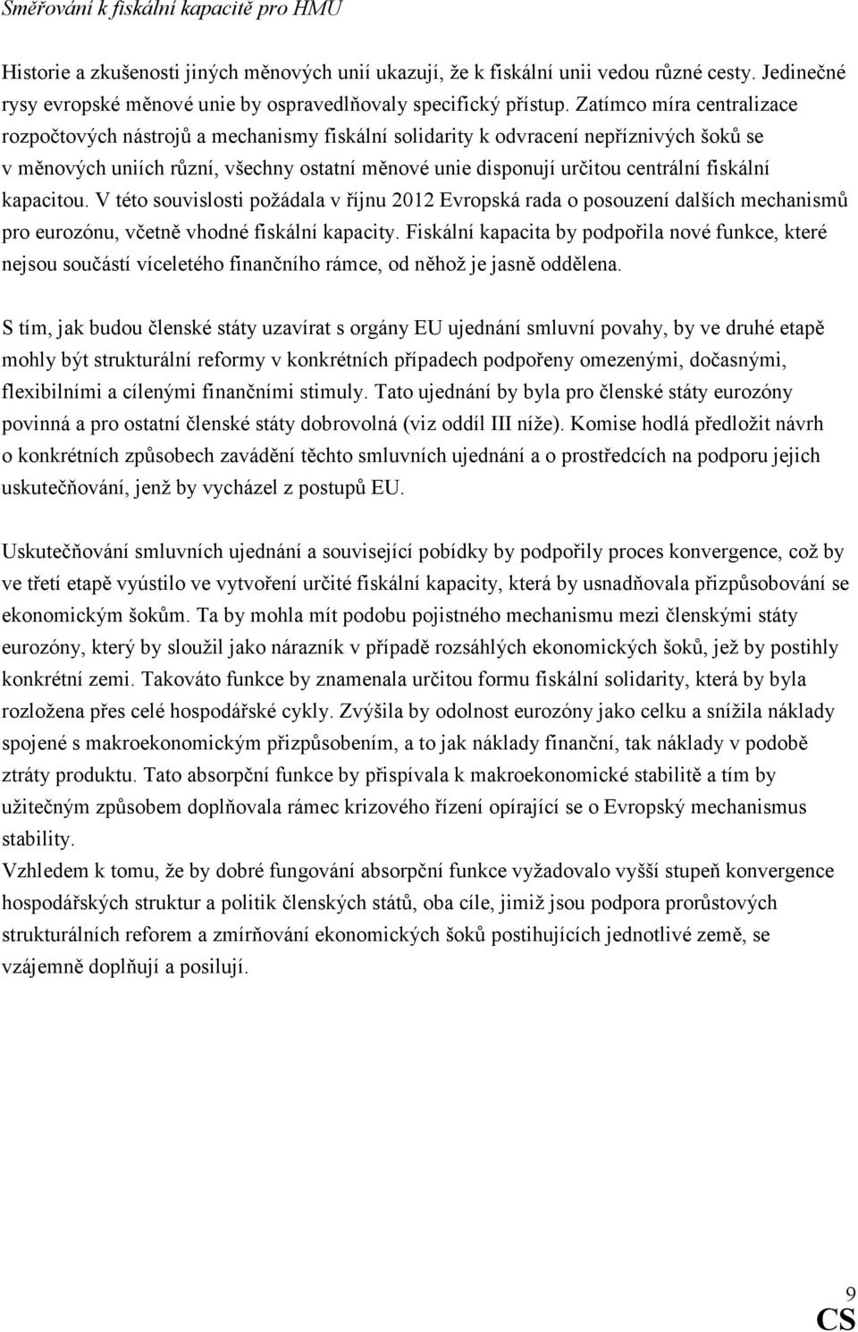 Zatímco míra centralizace rozpočtových nástrojů a mechanismy fiskální solidarity k odvracení nepříznivých šoků se v měnových uniích různí, všechny ostatní měnové unie disponují určitou centrální