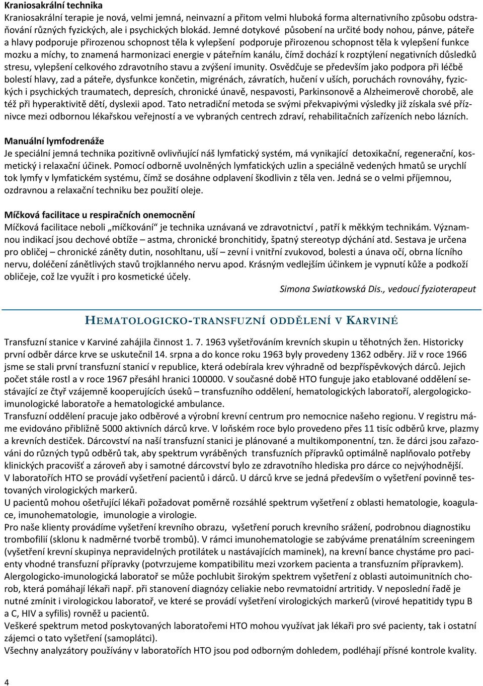 harmonizaci energie v páteřním kanálu, čímž dochází k rozptýlení negativních důsledků stresu, vylepšení celkového zdravotního stavu a zvýšení imunity.