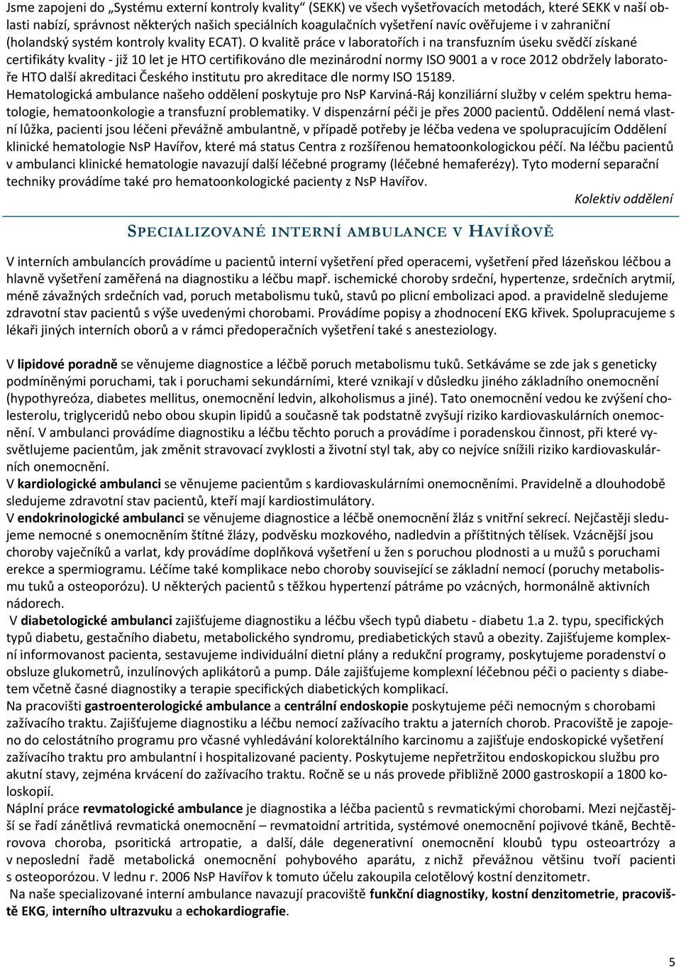 O kvalitě práce v laboratořích i na transfuzním úseku svědčí získané certifikáty kvality - již 10 let je HTO certifikováno dle mezinárodní normy ISO 9001 a v roce 2012 obdržely laboratoře HTO další