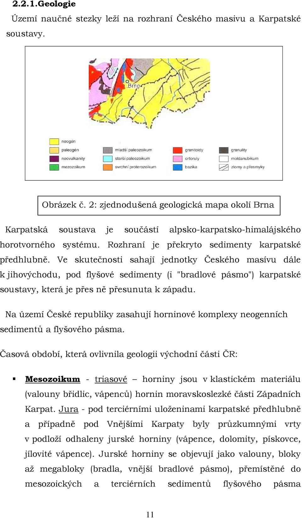 Ve skutečnosti sahají jednotky Českého masívu dále k jihovýchodu, pod flyšové sedimenty (i "bradlové pásmo") karpatské soustavy, která je přes ně přesunuta k západu.