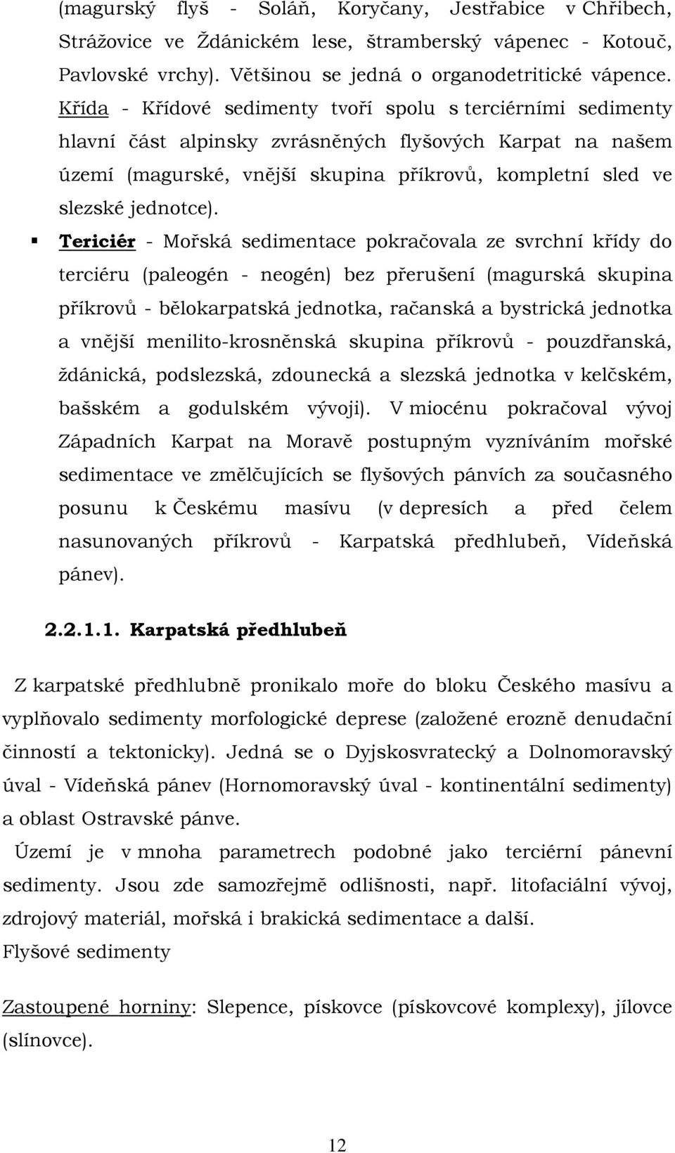 Tericiér - Mořská sedimentace pokračovala ze svrchní křídy do terciéru (paleogén - neogén) bez přerušení (magurská skupina příkrovů - bělokarpatská jednotka, račanská a bystrická jednotka a vnější