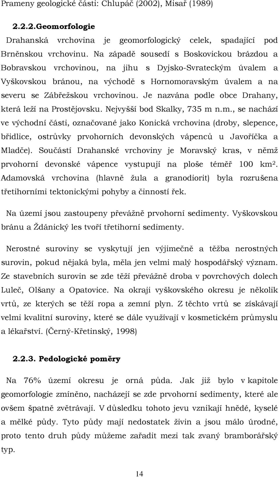 Je nazvána podle obce Drahany, která leží na Prostějovsku. Nejvyšší bod Skalky, 735 m 