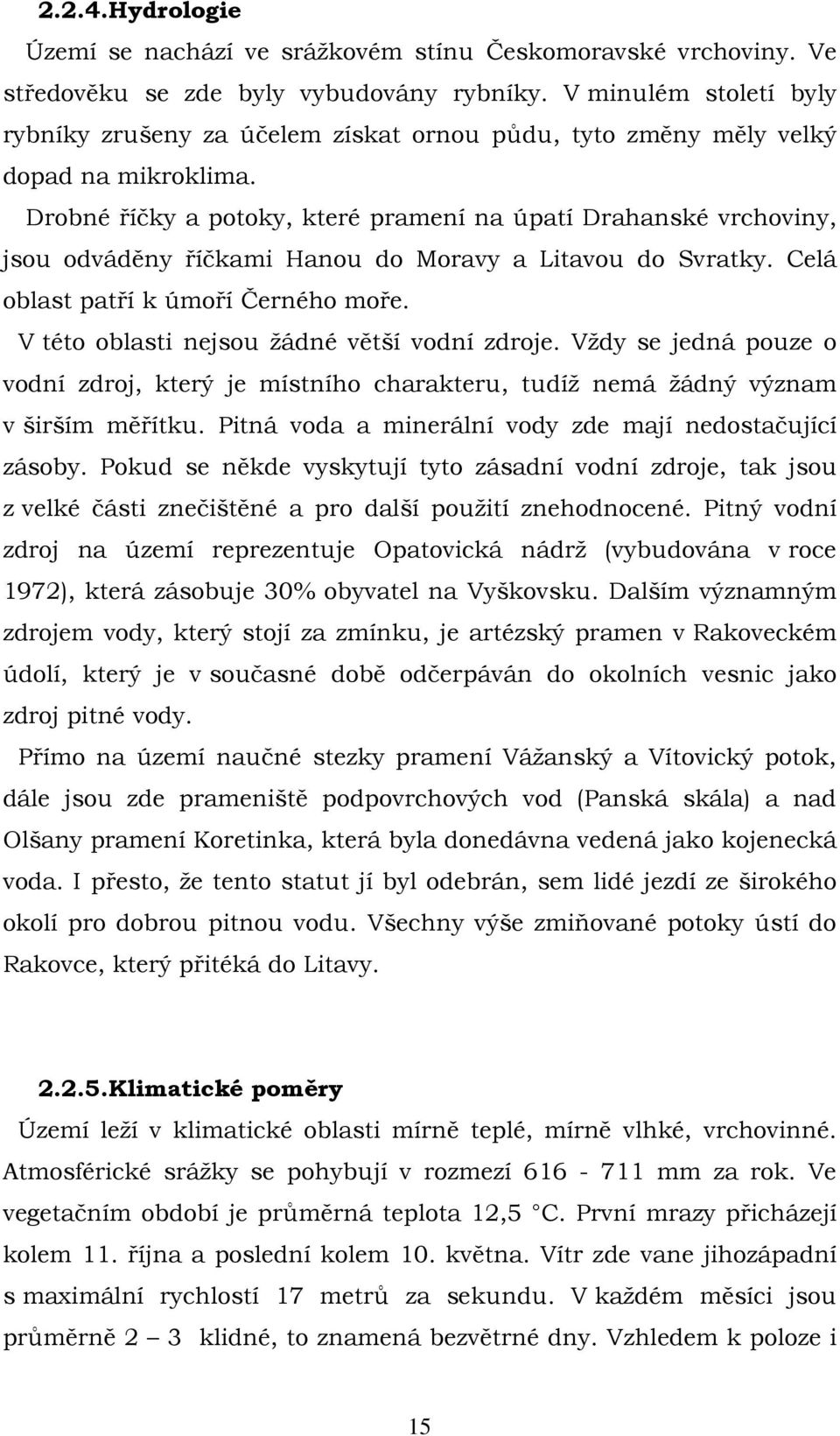 Drobné říčky a potoky, které pramení na úpatí Drahanské vrchoviny, jsou odváděny říčkami Hanou do Moravy a Litavou do Svratky. Celá oblast patří k úmoří Černého moře.