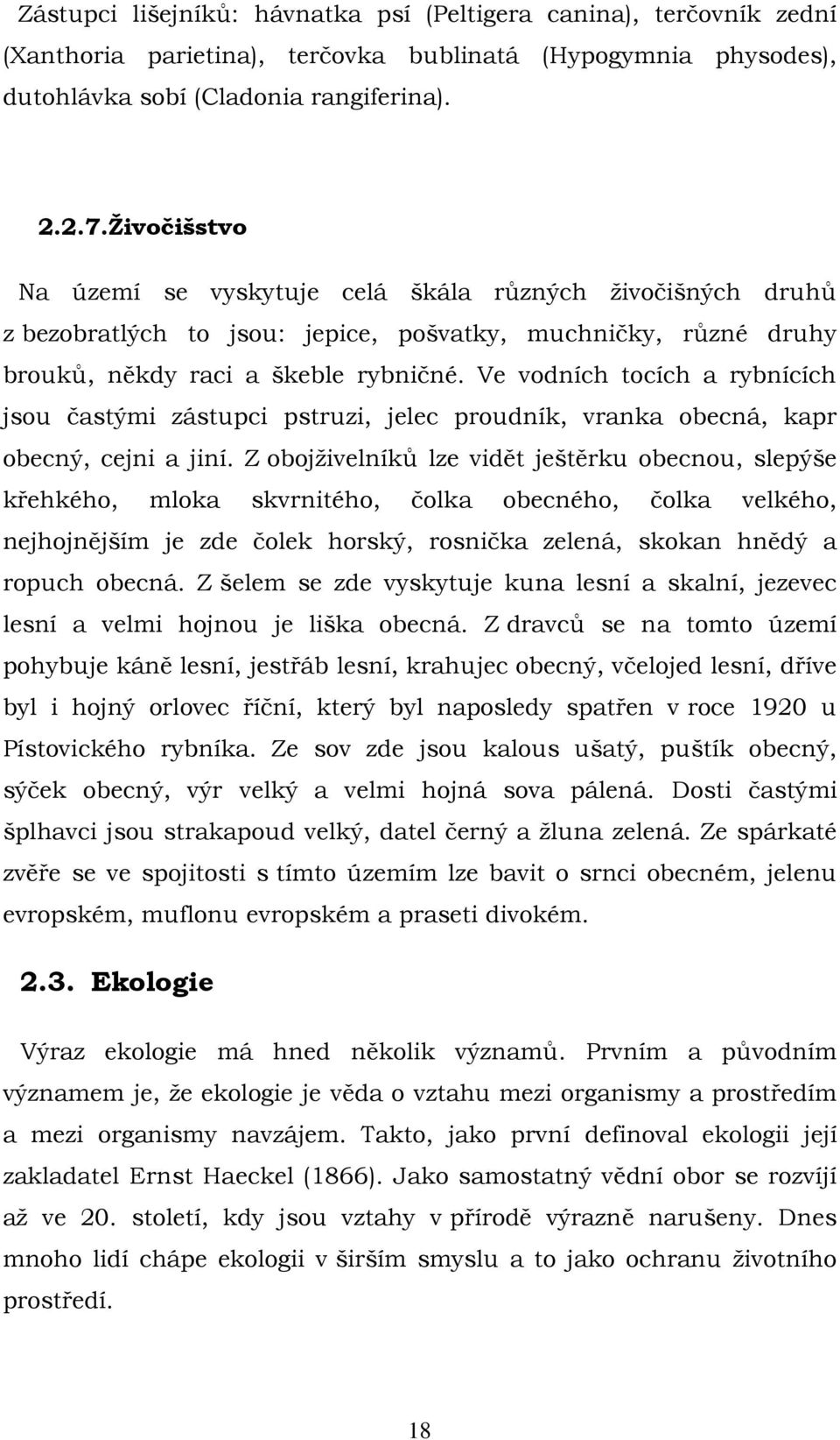 Ve vodních tocích a rybnících jsou častými zástupci pstruzi, jelec proudník, vranka obecná, kapr obecný, cejni a jiní.