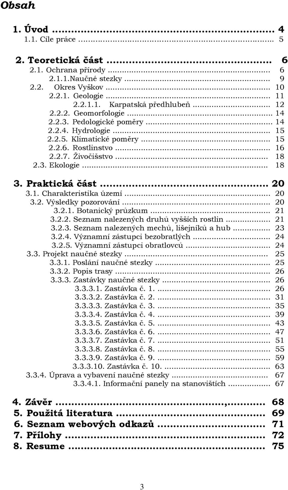 .. 20 3.2. Výsledky pozorování... 20 3.2.1. Botanický průzkum... 21 3.2.2. Seznam nalezených druhů vyšších rostlin... 21 3.2.3. Seznam nalezených mechů, lišejníků a hub... 23 3.2.4.