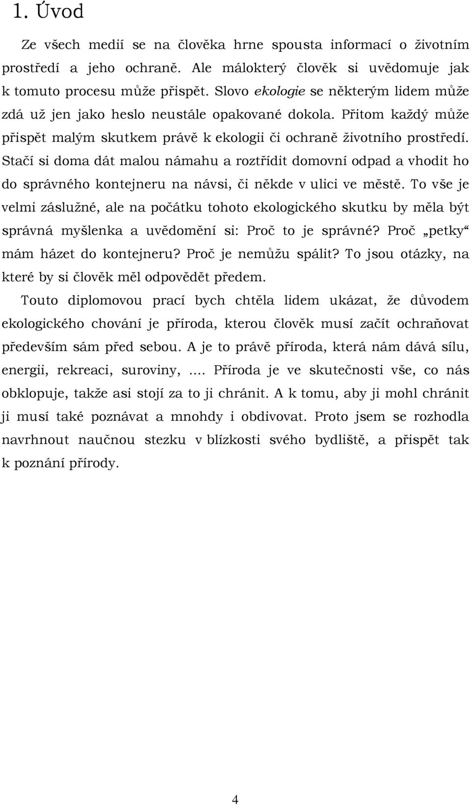 Stačí si doma dát malou námahu a roztřídit domovní odpad a vhodit ho do správného kontejneru na návsi, či někde v ulici ve městě.