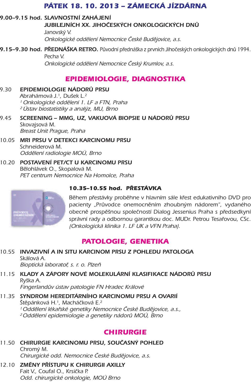 0 EPIDEMIOLOGIE NÁDORŮ PRSU Abrahámová J., Dušek L. Onkologické oddělení. LF a FTN, Praha Ústav biostatistiky a analýz, MU, Brno 9.45 SCREENING MMG, UZ, VAKUOVÁ BIOPSIE U NÁDORŮ PRSU Skovajsová M.