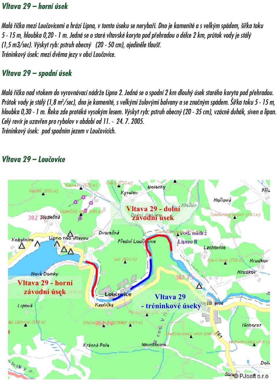 Tréninkový úsek: mezi dvěma jezy v obci Loučovice. Vltava 29 spodní úsek Malá říčka nad vtokem do vyrovnávací nádrže Lipno 2. Jedná se o spodní 2 km dlouhý úsek starého koryta pod přehradou.