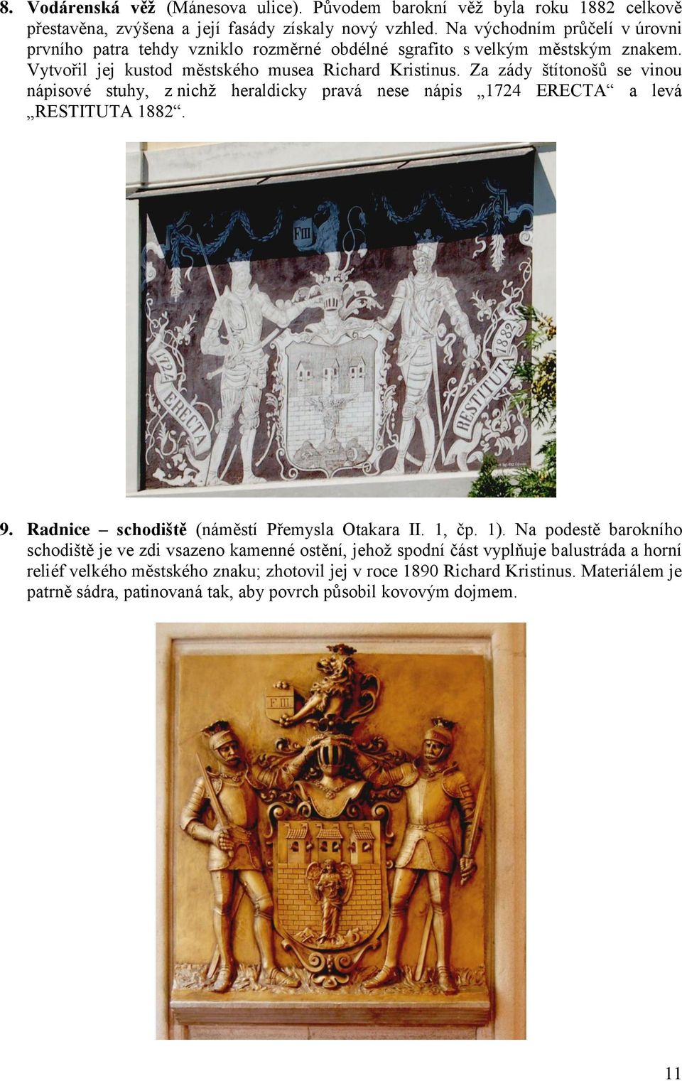 Za zády štítonošů se vinou nápisové stuhy, z nichţ heraldicky pravá nese nápis 1724 ERECTA a levá RESTITUTA 1882. 9. Radnice schodiště (náměstí Přemysla Otakara II. 1, čp. 1).