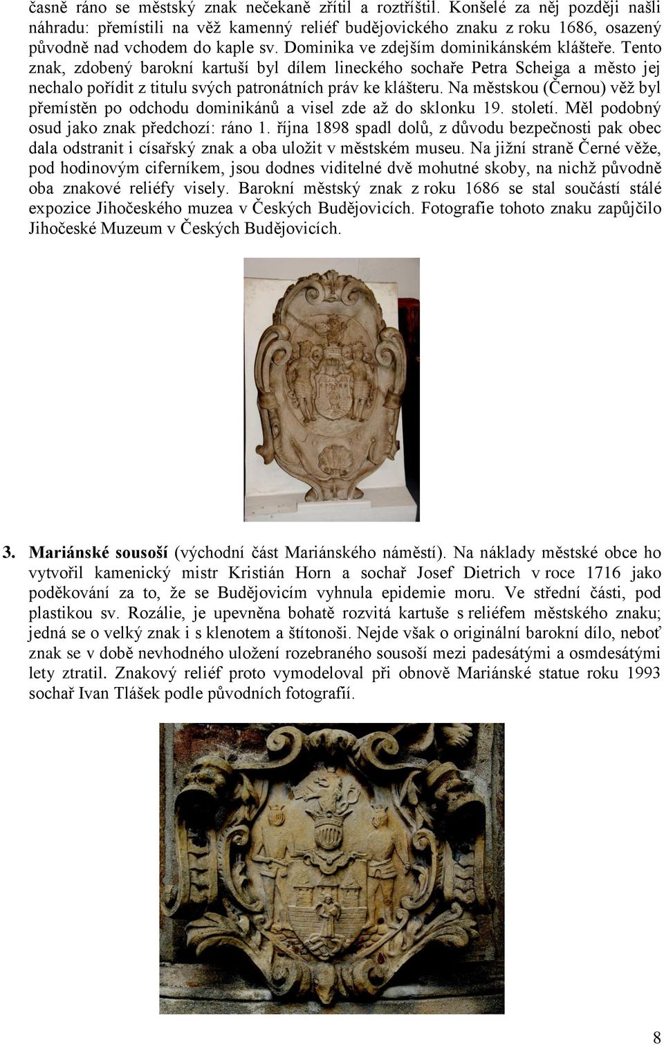Tento znak, zdobený barokní kartuší byl dílem lineckého sochaře Petra Scheiga a město jej nechalo pořídit z titulu svých patronátních práv ke klášteru.